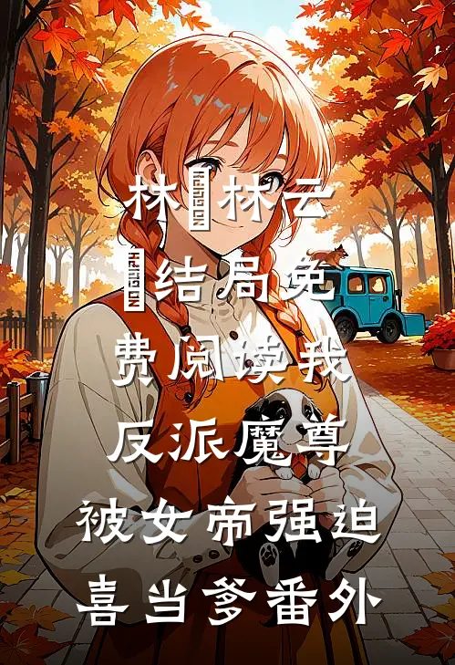 林雲林云雲结局免费阅读我，反派魔尊，被女帝强迫喜当爹番外