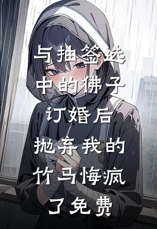 与抽签选中的佛子订婚后，抛弃我的竹马悔疯了免费