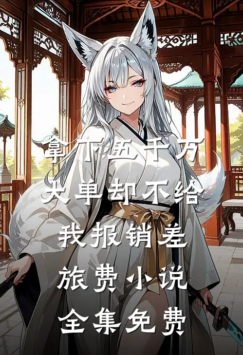 拿下五千万大单却不给我报销差旅费小说全集免费