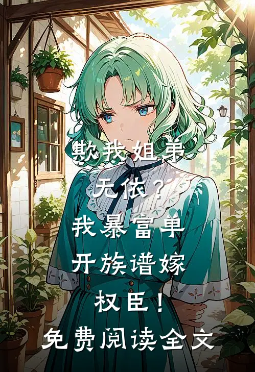 欺我姐弟无依？我暴富单开族谱嫁权臣！免费阅读全文