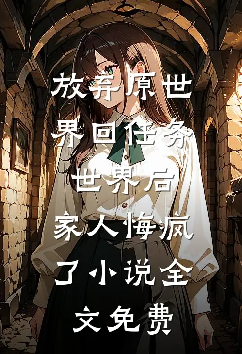 放弃原世界回任务世界后，家人悔疯了小说全文免费