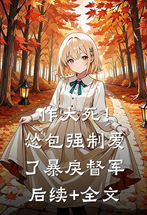 作大死！怂包强制爱了暴戾督军后续+全文