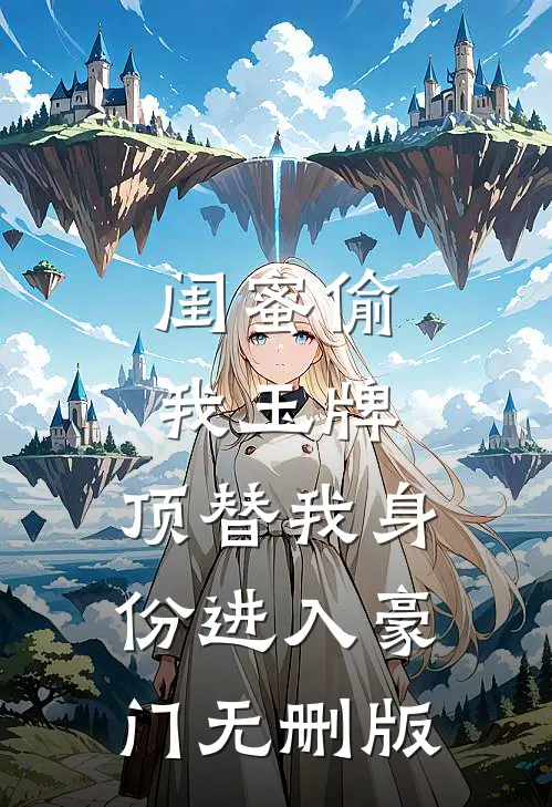 闺蜜偷我玉牌，顶替我身份进入豪门无删版