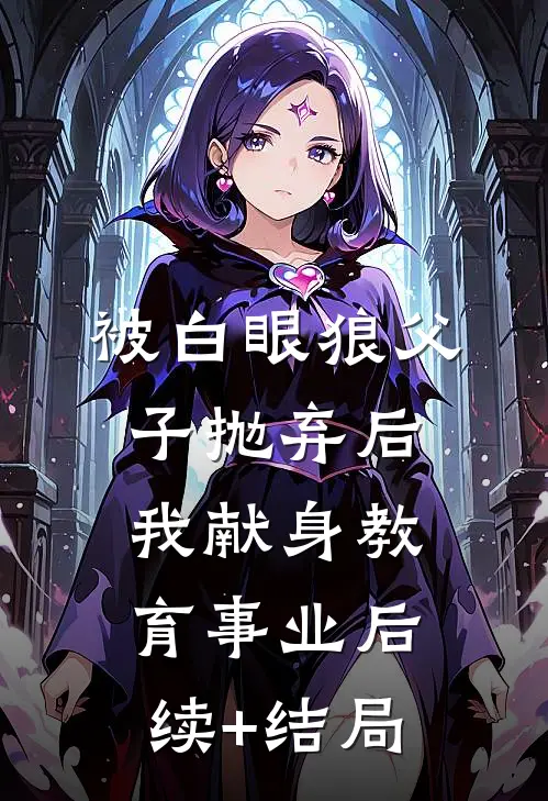 被白眼狼父子抛弃后，我献身教育事业后续+结局