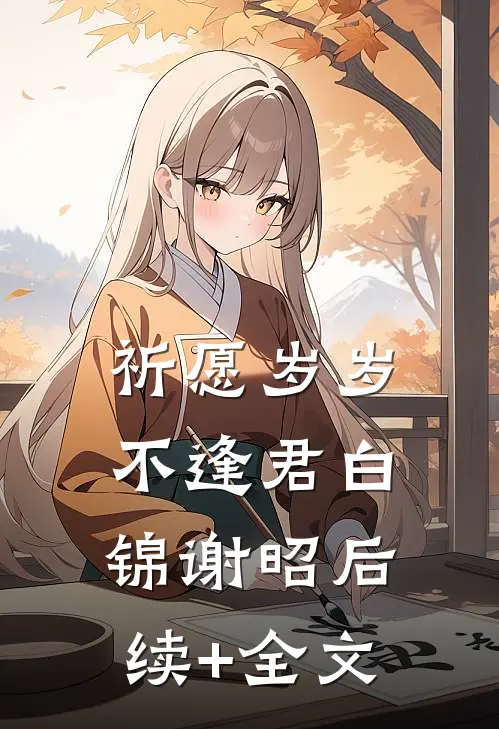 祈愿岁岁不逢君白锦谢昭后续+全文