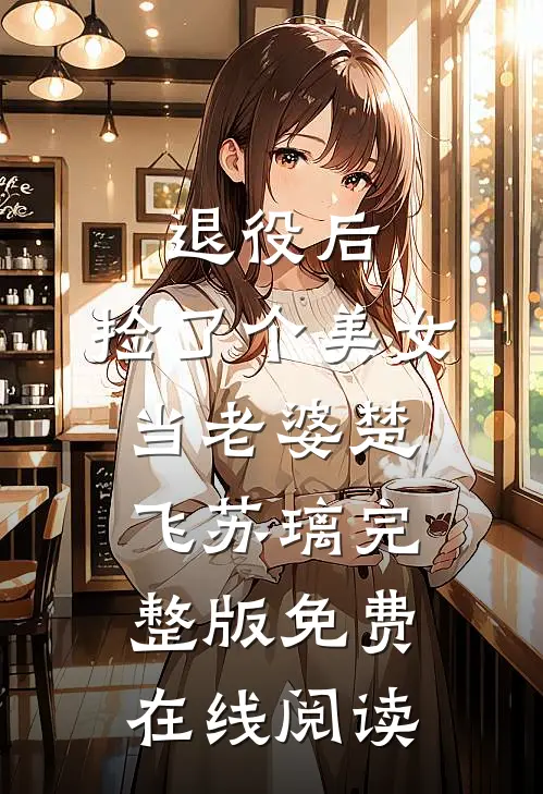 退役后，捡了个美女当老婆楚飞苏璃完整版免费在线阅读