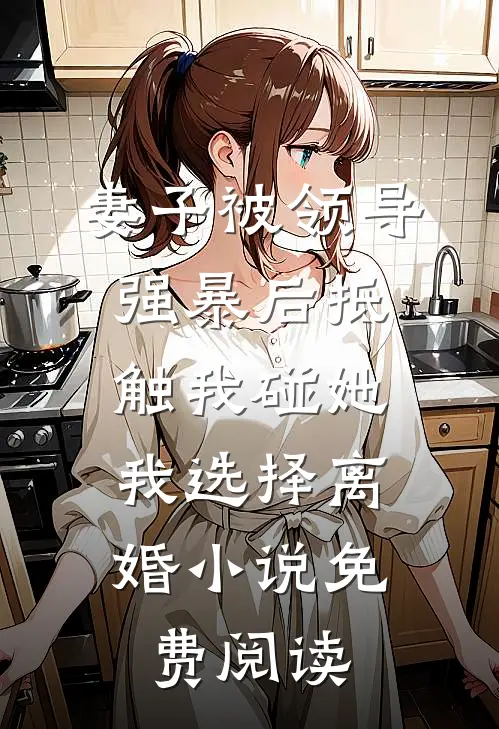 妻子被领导强暴后抵触我碰她，我选择离婚小说免费阅读