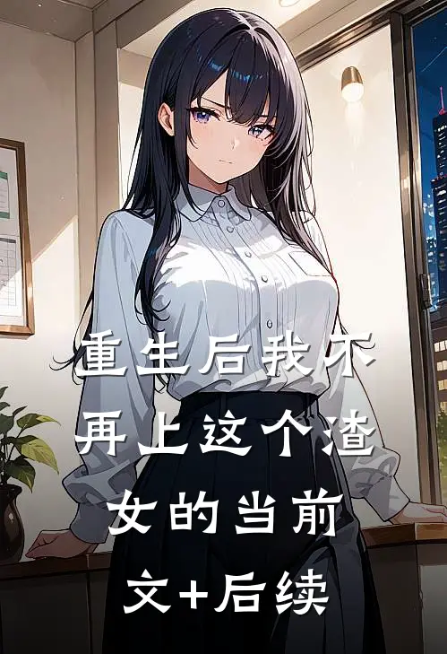 重生后我不再上这个渣女的当前文+后续