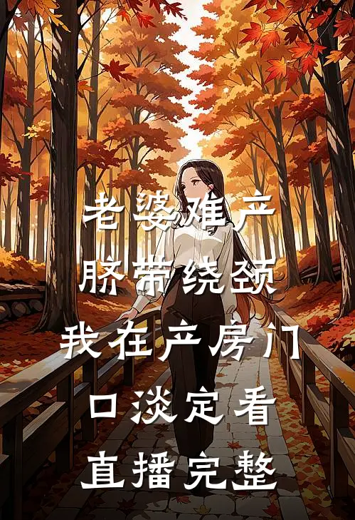 老婆难产脐带绕颈，我在产房门口淡定看直播完整