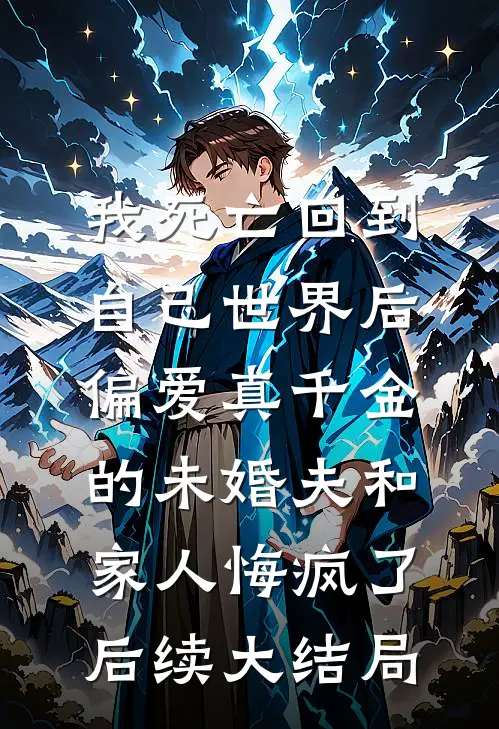 我死亡回到自己世界后，偏爱真千金的未婚夫和家人悔疯了后续大结局