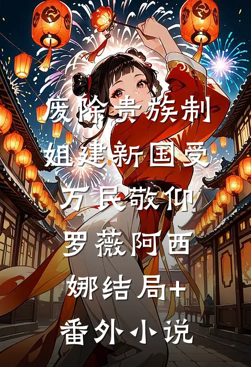 废除贵族制，姐建新国受万民敬仰罗薇阿西娜结局+番外小说