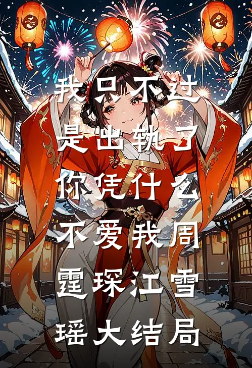 我只不过是出轨了，你凭什么不爱我周霆琛江雪瑶大结局