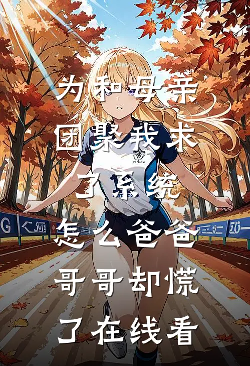 为和母亲团聚我求了系统，怎么爸爸哥哥却慌了在线看