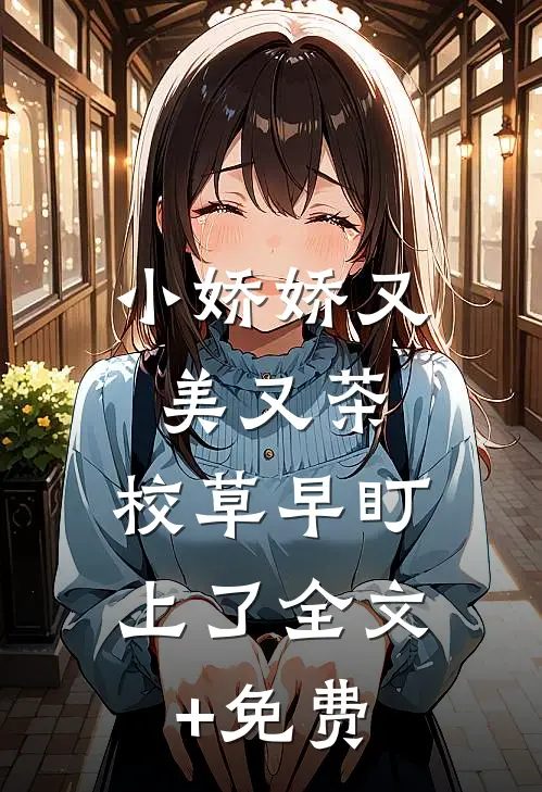 小娇娇又美又茶，校草早盯上了全文+免费
