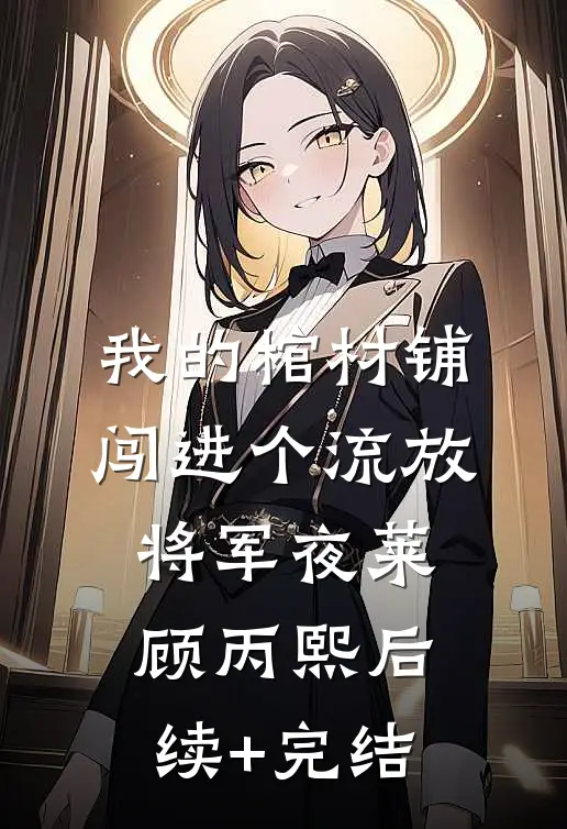 我的棺材铺闯进个流放将军夜莱顾丙熙后续+完结