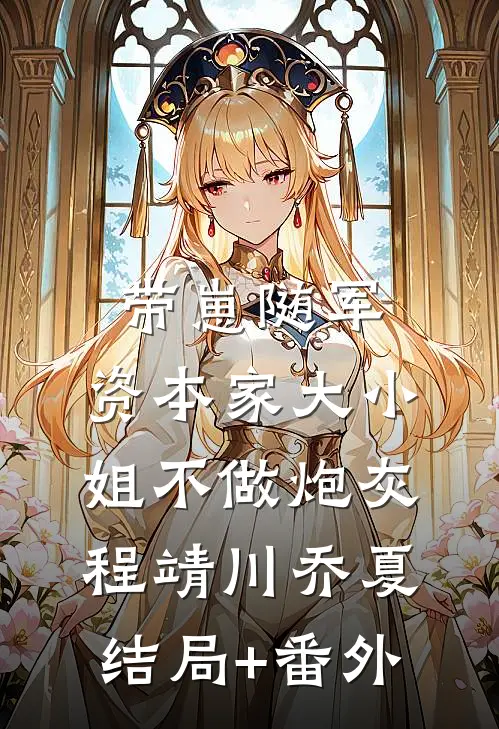带崽随军，资本家大小姐不做炮灰程靖川乔夏结局+番外