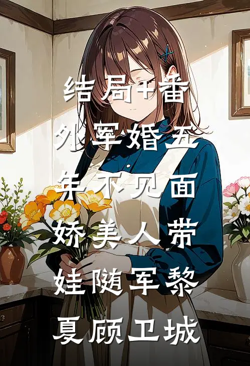 结局+番外军婚五年不见面，娇美人带娃随军黎夏顾卫城