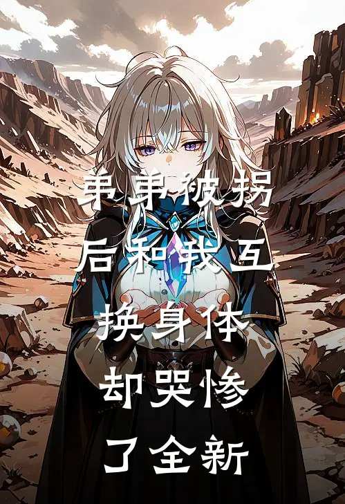 弟弟被拐后和我互换身体，却哭惨了全新
