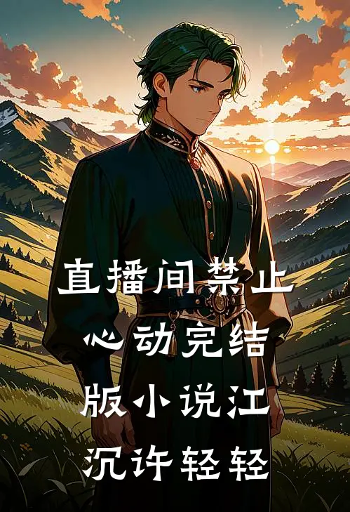 直播间禁止心动完结版小说江沉许轻轻