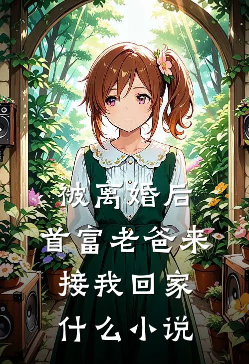 被离婚后，首富老爸来接我回家什么小说