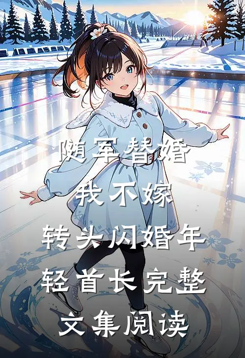 随军替婚我不嫁，转头闪婚年轻首长完整文集阅读