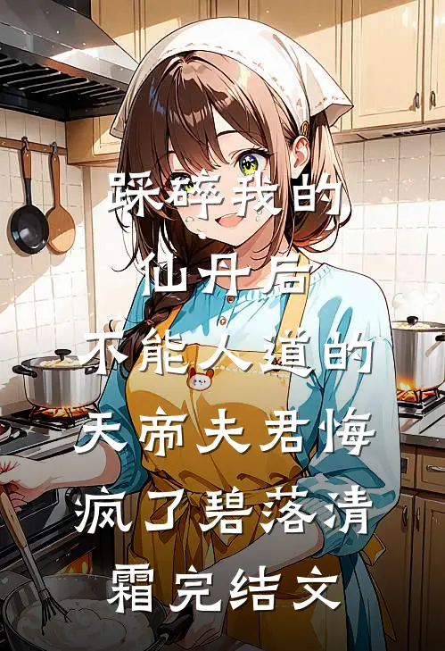 踩碎我的仙丹后，不能人道的天帝夫君悔疯了碧落清霜完结文