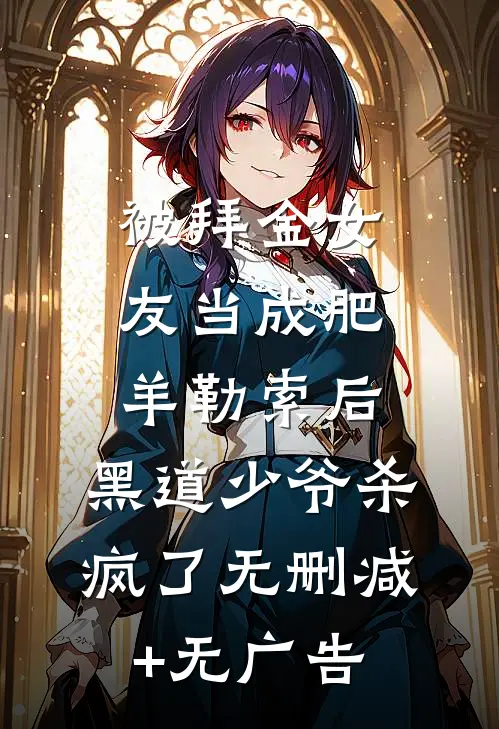 被拜金女友当成肥羊勒索后，黑道少爷杀疯了无删减+无广告