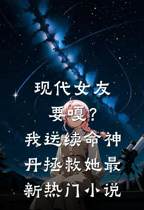 现代女友要嘎？我送续命神丹拯救她最新热门小说