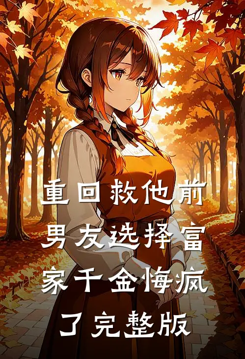 重回救他前，男友选择富家千金悔疯了完整版