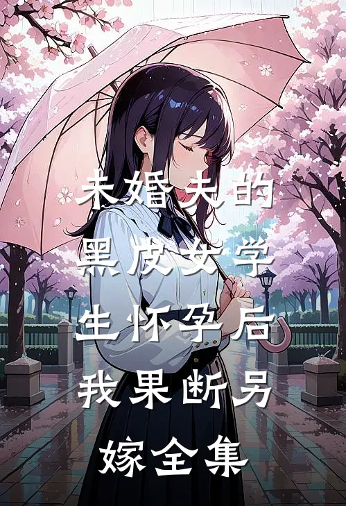 未婚夫的黑皮女学生怀孕后，我果断另嫁全集
