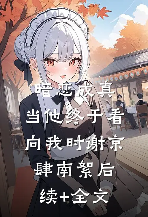 暗恋成真：当他终于看向我时谢京肆南絮后续+全文