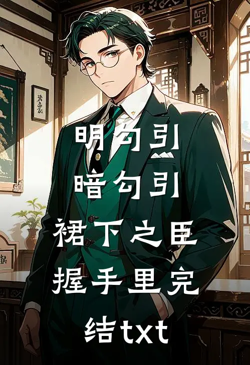明勾引，暗勾引，裙下之臣握手里完结txt