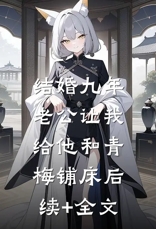 结婚九年，老公让我给他和青梅铺床后续+全文
