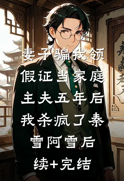 妻子骗我领假证当家庭主夫五年后，我杀疯了秦雪阿雪后续+完结