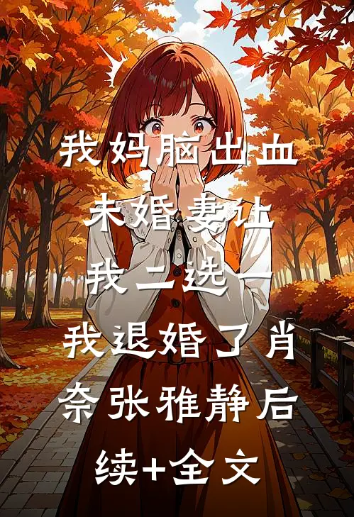 我妈脑出血，未婚妻让我二选一，我退婚了肖奈张雅静后续+全文