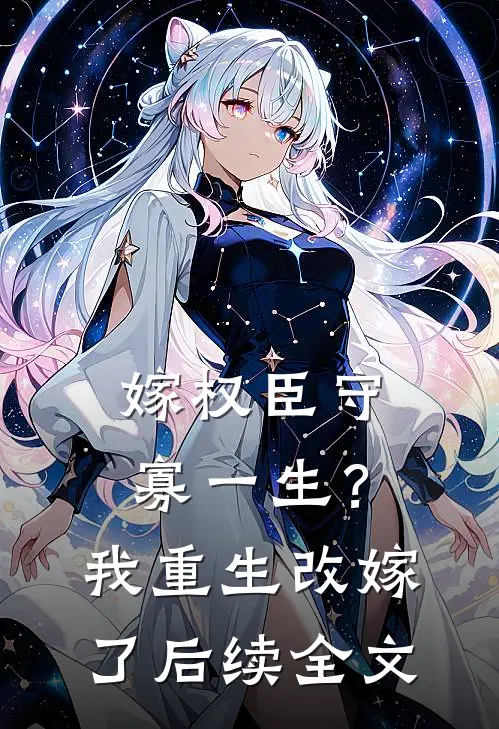 嫁权臣守寡一生？我重生改嫁了后续全文