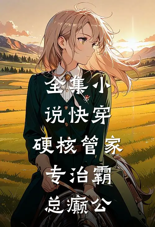 全集小说快穿：硬核管家，专治霸总癫公