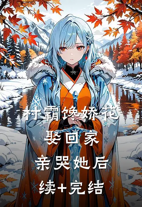 村霸馋娇花：娶回家，亲哭她后续+完结