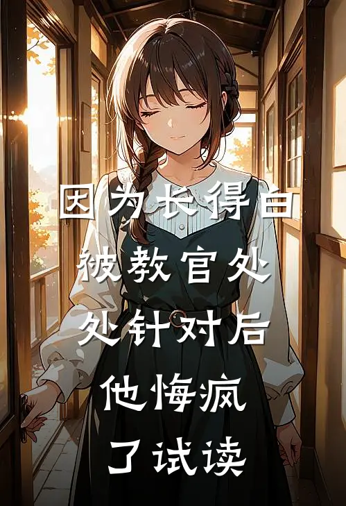因为长得白被教官处处针对后，他悔疯了试读