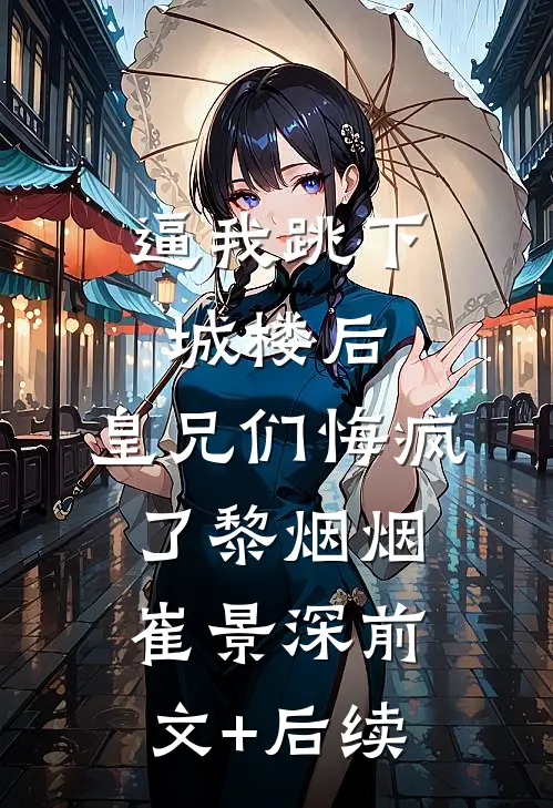 逼我跳下城楼后，皇兄们悔疯了黎烟烟崔景深前文+后续