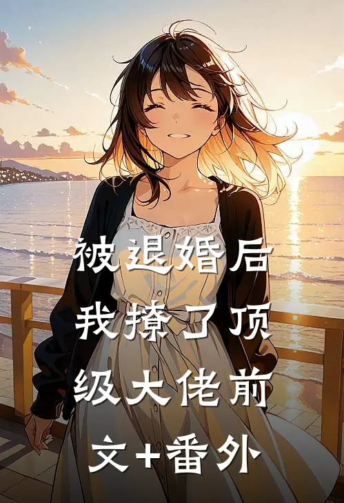 被退婚后，我撩了顶级大佬前文+番外