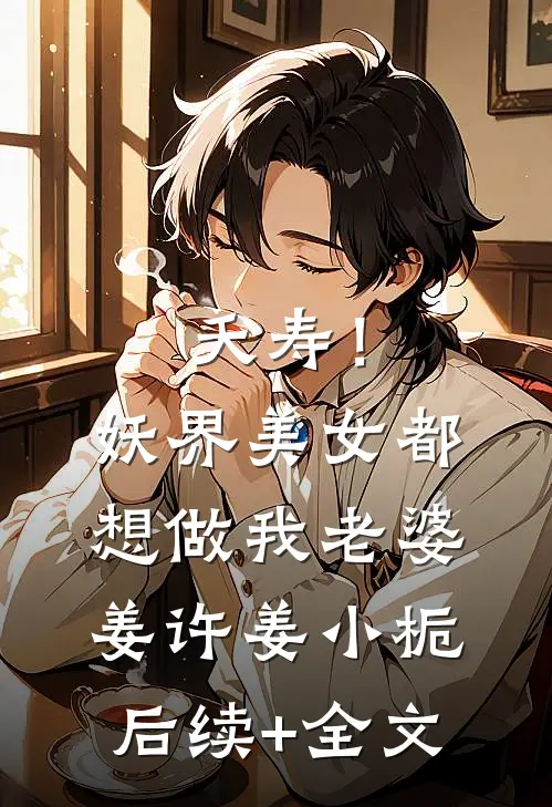 夭寿！妖界美女都想做我老婆姜许姜小栀后续+全文