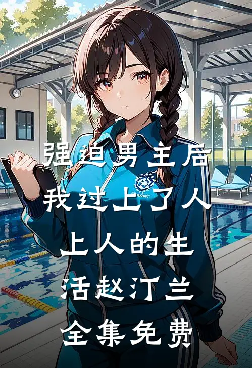 强迫男主后，我过上了人上人的生活赵汀兰全集免费