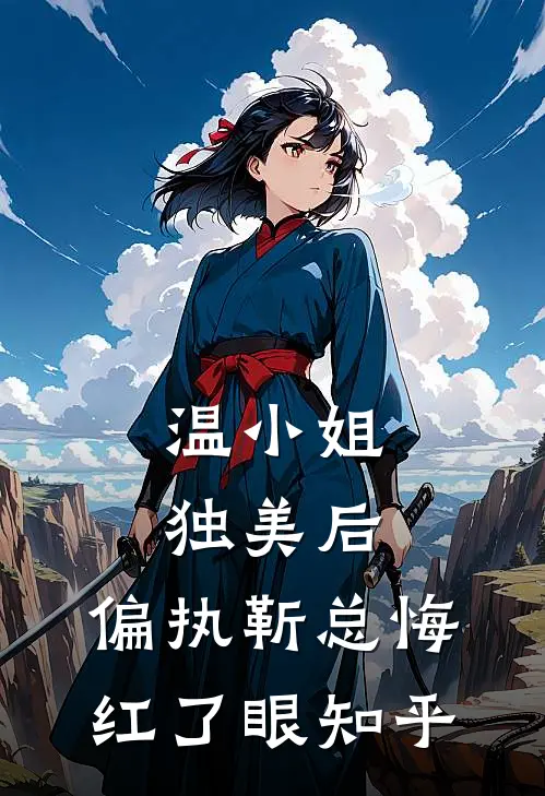 温小姐独美后，偏执靳总悔红了眼知乎