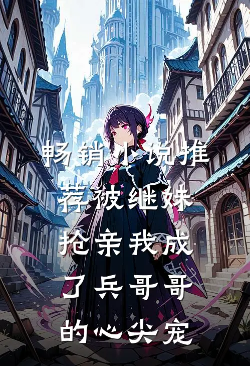 畅销小说推荐被继妹抢亲我成了兵哥哥的心尖宠