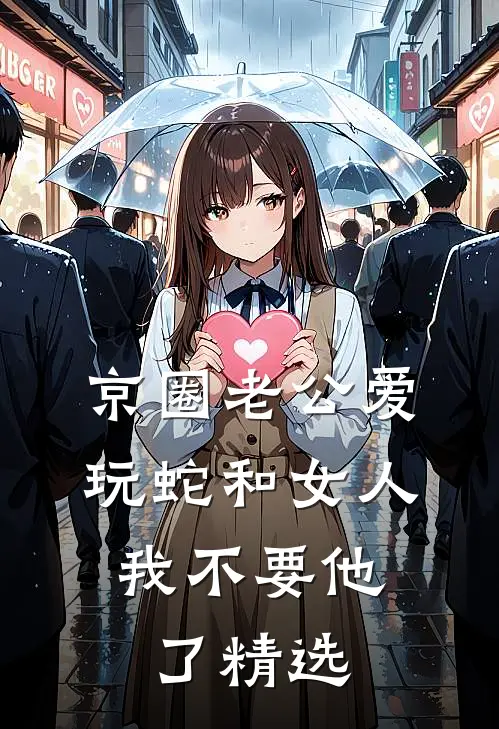 京圈老公爱玩蛇和女人，我不要他了精选