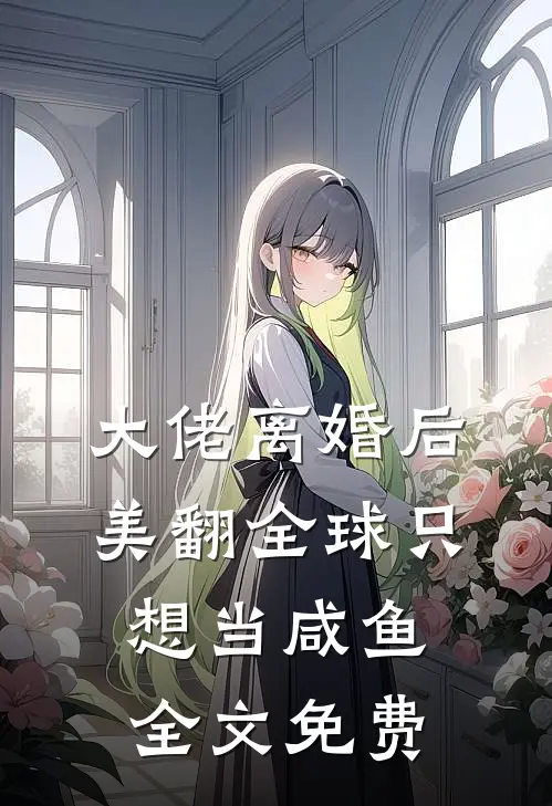 大佬离婚后美翻全球只想当咸鱼全文免费
