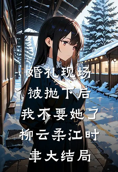 婚礼现场被抛下后，我不要她了柳云柔江时聿大结局