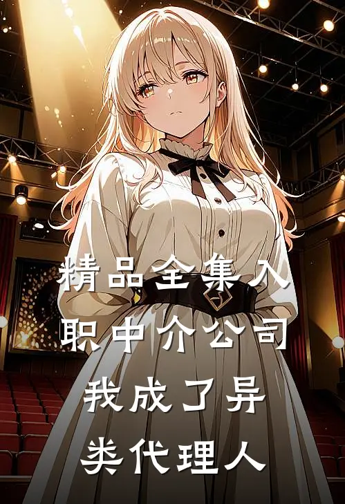 精品全集入职中介公司，我成了异类代理人