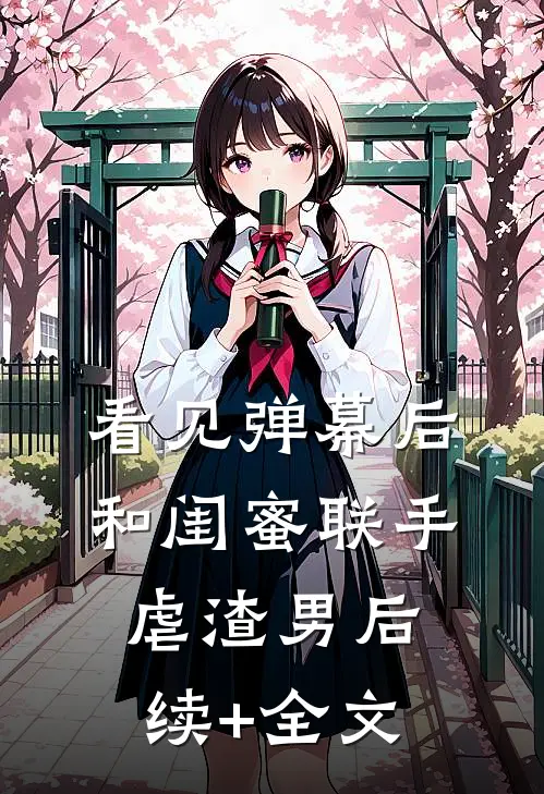 看见弹幕后，和闺蜜联手虐渣男后续+全文